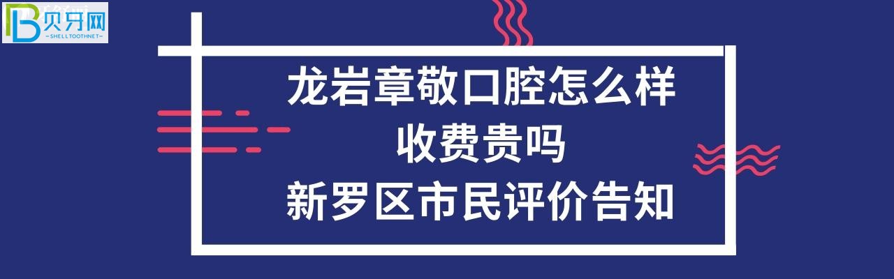 龍巖章敬口腔怎么樣，收費貴嗎？電話多少能預約嗎？