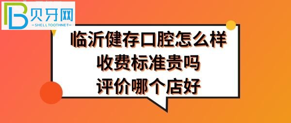 臨沂健存口腔醫(yī)院怎么樣哪個(gè)店好好？口腔收費(fèi)標(biāo)準(zhǔn)貴嗎